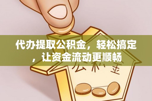 阜城代办提取公积金，轻松搞定，让资金流动更顺畅