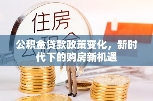 阜城公积金贷款政策变化，新时代下的购房新机遇