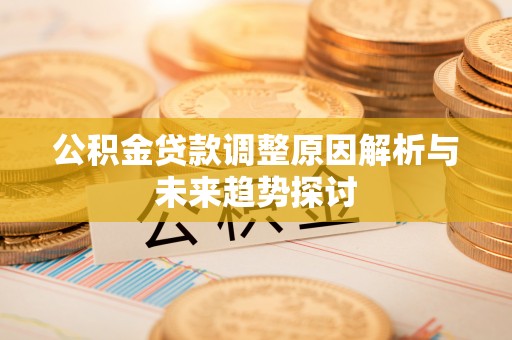 阜城公积金贷款调整原因解析与未来趋势探讨