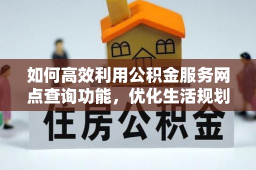 阜城如何高效利用公积金服务网点查询功能，优化生活规划