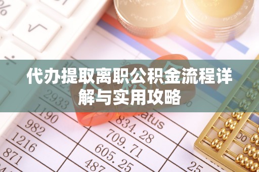 阜城代办提取离职公积金流程详解与实用攻略