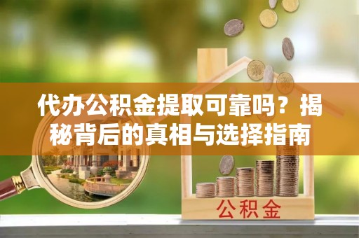 阜城代办公积金提取可靠吗？揭秘背后的真相与选择指南
