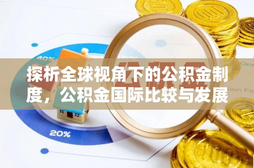 阜城探析全球视角下的公积金制度，公积金国际比较与发展趋势