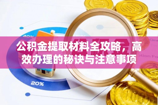 阜城公积金提取材料全攻略，高效办理的秘诀与注意事项