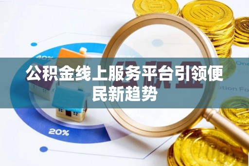 阜城公积金线上服务平台引领便民新趋势