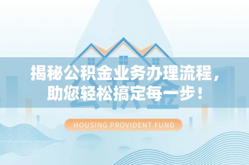 阜城揭秘公积金业务办理流程，助您轻松搞定每一步！
