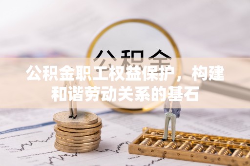 阜城公积金职工权益保护，构建和谐劳动关系的基石