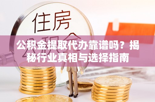 阜城公积金提取代办靠谱吗？揭秘行业真相与选择指南