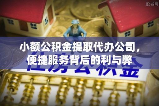 阜城小额公积金提取代办公司，便捷服务背后的利与弊