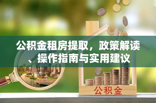 阜城公积金租房提取，政策解读、操作指南与实用建议