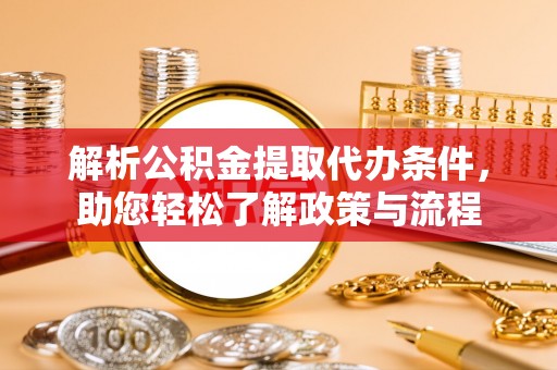 阜城解析公积金提取代办条件，助您轻松了解政策与流程