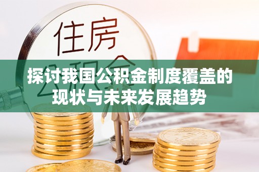 阜城探讨我国公积金制度覆盖的现状与未来发展趋势