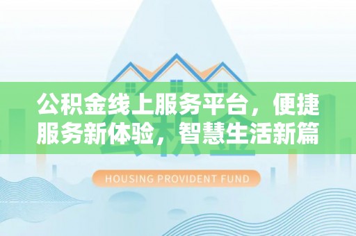 阜城公积金线上服务平台，便捷服务新体验，智慧生活新篇章