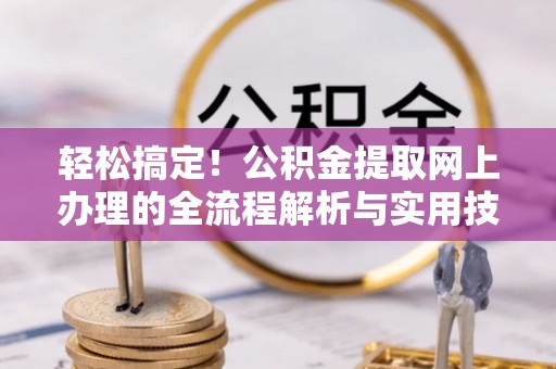 阜城轻松搞定！公积金提取网上办理的全流程解析与实用技巧