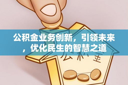 阜城公积金业务创新，引领未来，优化民生的智慧之道