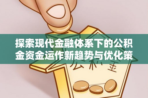 阜城探索现代金融体系下的公积金资金运作新趋势与优化策略