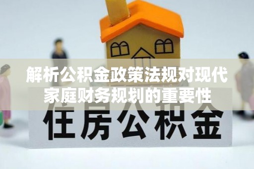 阜城解析公积金政策法规对现代家庭财务规划的重要性