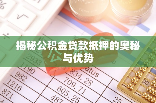 阜城揭秘公积金贷款抵押的奥秘与优势