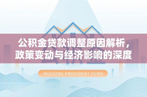 阜城公积金贷款调整原因解析，政策变动与经济影响的深度探讨