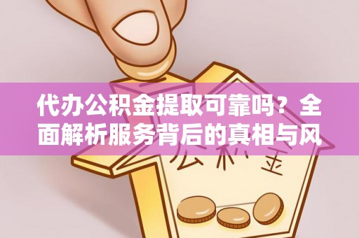 阜城代办公积金提取可靠吗？全面解析服务背后的真相与风险