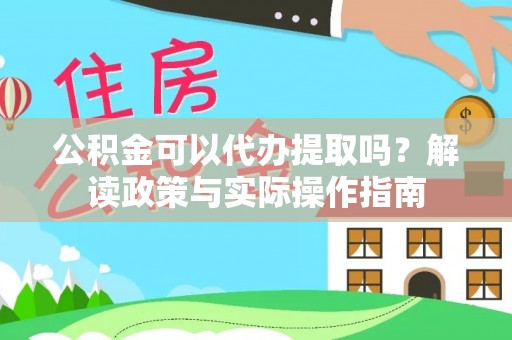 阜城公积金可以代办提取吗？解读政策与实际操作指南