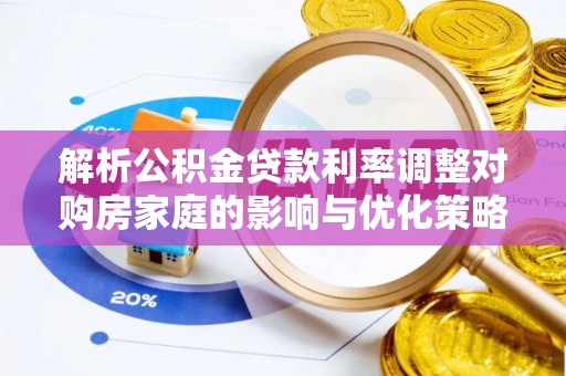 阜城解析公积金贷款利率调整对购房家庭的影响与优化策略