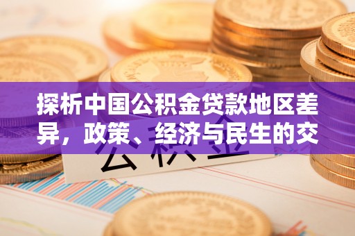 阜城探析中国公积金贷款地区差异，政策、经济与民生的交织影响