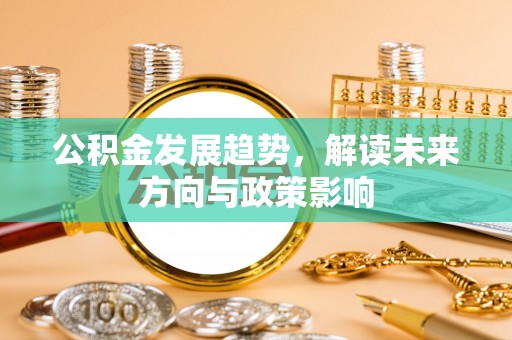 阜城公积金发展趋势，解读未来方向与政策影响