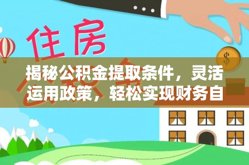阜城揭秘公积金提取条件，灵活运用政策，轻松实现财务自由