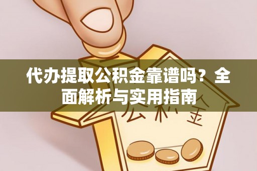 阜城代办提取公积金靠谱吗？全面解析与实用指南