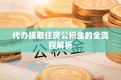 阜城代办提取住房公积金的全流程解析