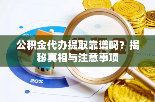 阜城公积金代办提取靠谱吗？揭秘真相与注意事项