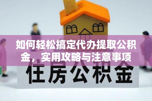 阜城如何轻松搞定代办提取公积金，实用攻略与注意事项