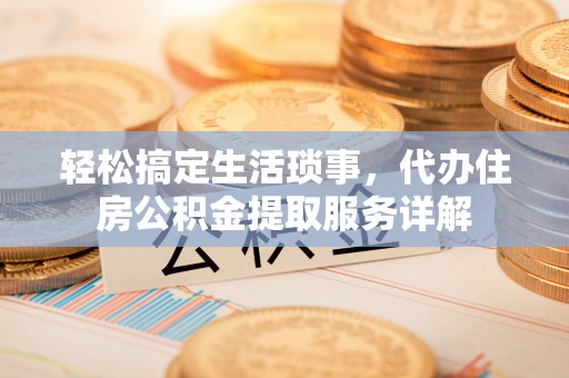 阜城轻松搞定生活琐事，代办住房公积金提取服务详解