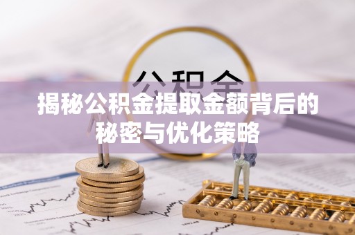 阜城揭秘公积金提取金额背后的秘密与优化策略