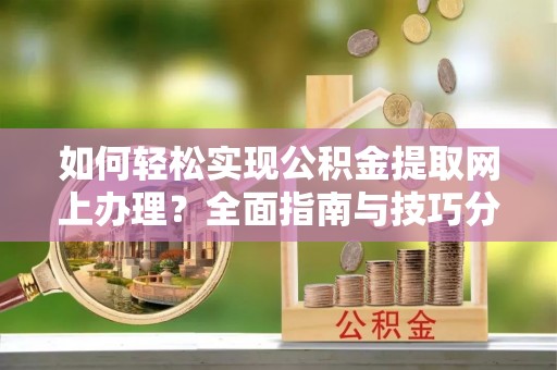 阜城如何轻松实现公积金提取网上办理？全面指南与技巧分享