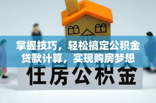 阜城掌握技巧，轻松搞定公积金贷款计算，实现购房梦想