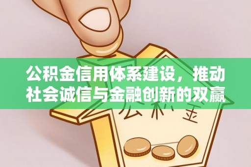 阜城公积金信用体系建设，推动社会诚信与金融创新的双赢之道