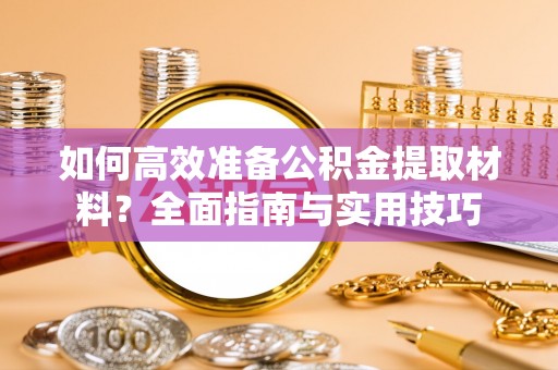 阜城如何高效准备公积金提取材料？全面指南与实用技巧