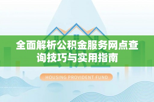 阜城全面解析公积金服务网点查询技巧与实用指南
