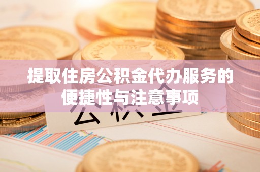 阜城提取住房公积金代办服务的便捷性与注意事项