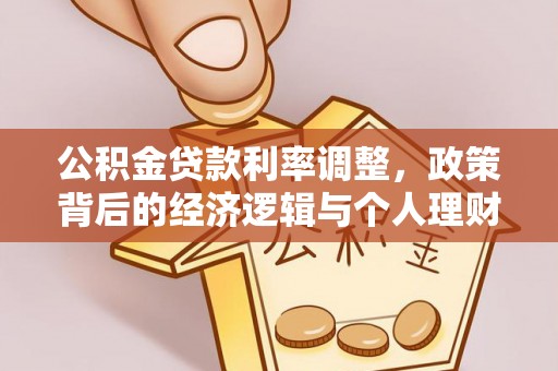 阜城公积金贷款利率调整，政策背后的经济逻辑与个人理财策略
