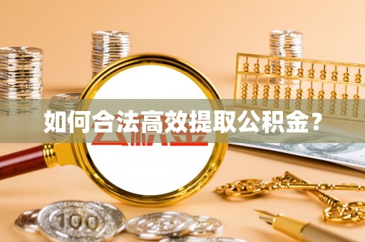 阜城如何合法高效提取公积金？