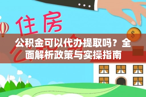 阜城公积金可以代办提取吗？全面解析政策与实操指南