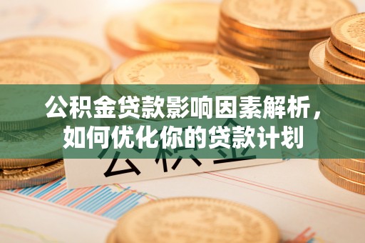 阜城公积金贷款影响因素解析，如何优化你的贷款计划