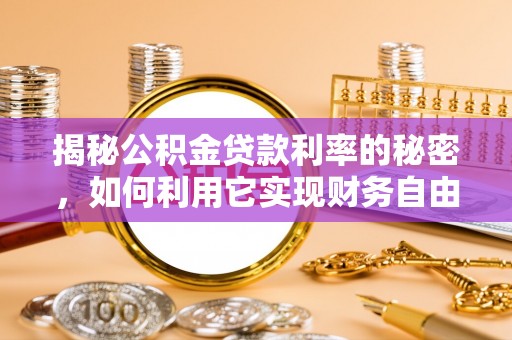 阜城揭秘公积金贷款利率的秘密，如何利用它实现财务自由？