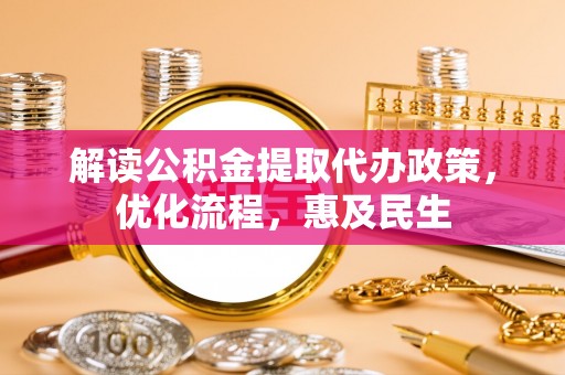 阜城解读公积金提取代办政策，优化流程，惠及民生