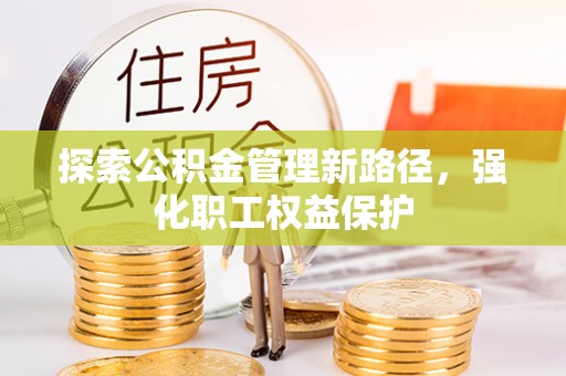 阜城探索公积金管理新路径，强化职工权益保护