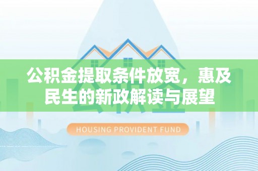 阜城公积金提取条件放宽，惠及民生的新政解读与展望