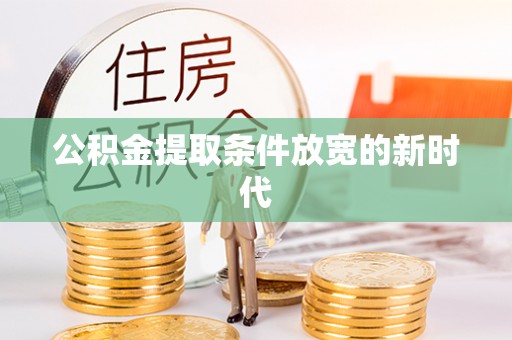 阜城公积金提取条件放宽的新时代